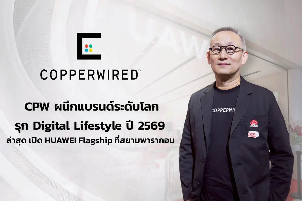 CPW ผนึกแบรนด์ระดับโลก รุก Digital Lifestyle ปี 2569 ล่าสุด เปิด HUAWEI Flagship ที่สยามพารากอน
