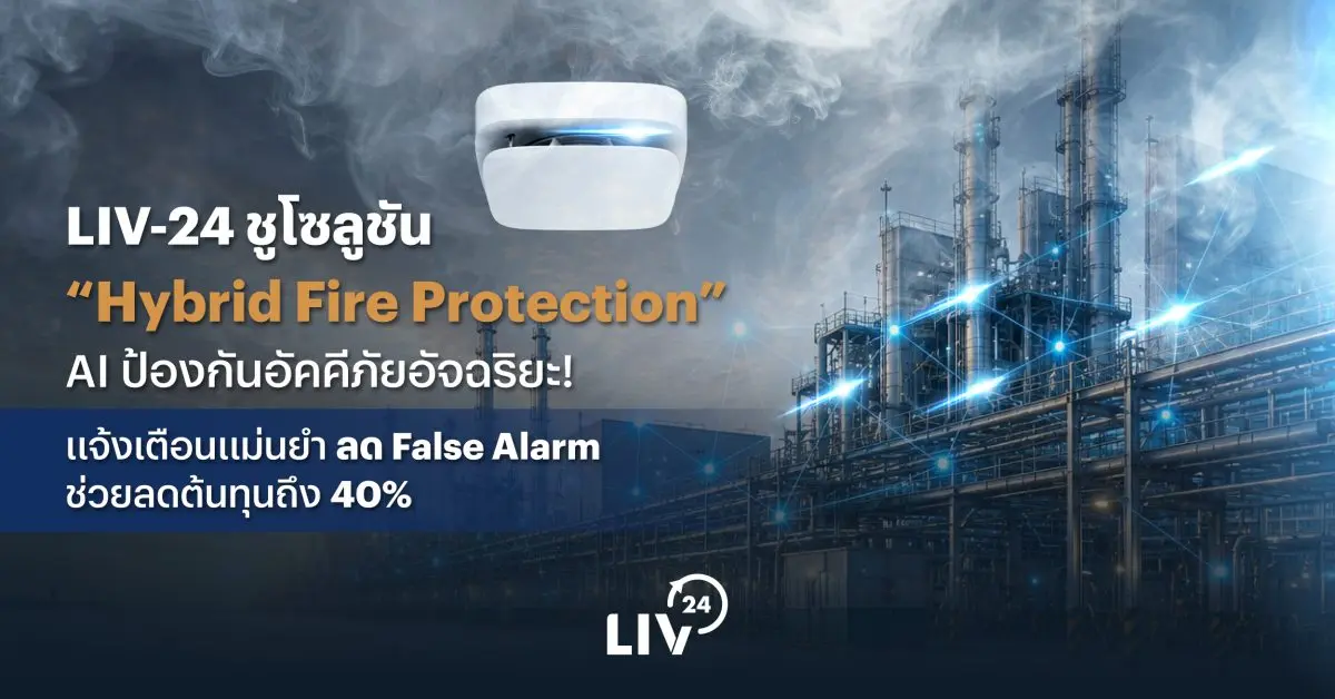 LIV-24 ชูโซลูชัน “Hybrid Fire Protection” AI ป้องกันอัคคีภัยอัจฉริยะ! แจ้งเตือนแม่นยำ ลด False Alarm ช่วยลดต้นทุนถึง 40%