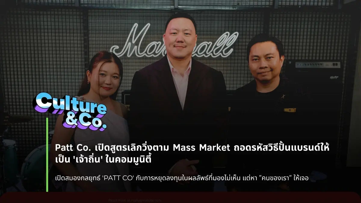 Patt Co. เปิดสูตรเลิกวิ่งตาม Mass Market ถอดรหัสวิธีปั้นแบรนด์ให้เป็น ‘เจ้าถิ่น’ ในคอมมูนิตี้
